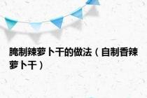 腌制辣萝卜干的做法（自制香辣萝卜干）