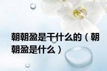 朝朝盈是干什么的（朝朝盈是什么）