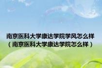 南京医科大学康达学院学风怎么样（南京医科大学康达学院怎么样）