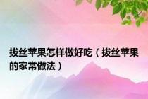 拔丝苹果怎样做好吃（拔丝苹果的家常做法）