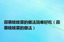 蒜蓉娃娃菜的做法简单好吃（蒜蓉娃娃菜的做法）