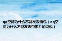 qq空间为什么不能发表情包（qq空间为什么不能发表带图片的说说）
