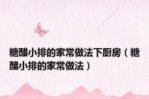 糖醋小排的家常做法下厨房（糖醋小排的家常做法）