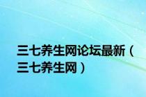 三七养生网论坛最新（三七养生网）