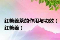 红糖姜茶的作用与功效（红糖姜）