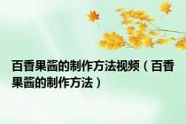 百香果酱的制作方法视频（百香果酱的制作方法）