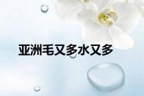 亚洲毛又多水又多