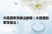 水蒸蛋家常做法教程（水蒸蛋的家常做法）