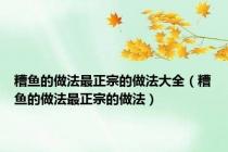 糟鱼的做法最正宗的做法大全（糟鱼的做法最正宗的做法）