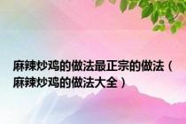 麻辣炒鸡的做法最正宗的做法（麻辣炒鸡的做法大全）