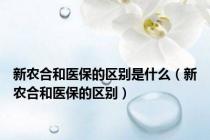 新农合和医保的区别是什么（新农合和医保的区别）