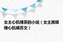 女主心机绿茶的小说（女主高级绿心机婊苏文）