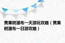 黄果树瀑布一天游玩攻略（黄果树瀑布一日游攻略）