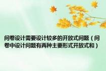 问卷设计需要设计较多的开放式问题（问卷中设计问题有两种主要形式开放式和）