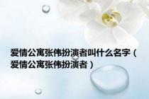 爱情公寓张伟扮演者叫什么名字（爱情公寓张伟扮演者）