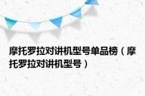 摩托罗拉对讲机型号单品榜（摩托罗拉对讲机型号）