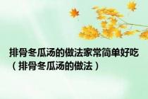 排骨冬瓜汤的做法家常简单好吃（排骨冬瓜汤的做法）