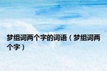 梦组词两个字的词语（梦组词两个字）