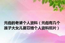 元彪的老婆个人资料（元彪有几个孩子大女儿夏苡棓个人资料照片）