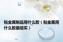 粘金属制品用什么胶（粘金属用什么胶最结实）