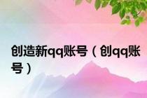 创造新qq账号（创qq账号）