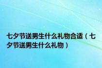 七夕节送男生什么礼物合适（七夕节送男生什么礼物）
