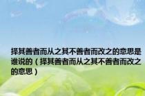 择其善者而从之其不善者而改之的意思是谁说的（择其善者而从之其不善者而改之的意思）