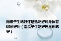 南瓜子生吃好还是熟吃好对身体有哪些好处（南瓜子生吃好还是熟吃好）
