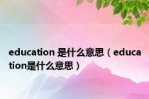 education 是什么意思（education是什么意思）