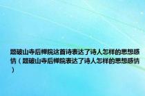 题破山寺后禅院这首诗表达了诗人怎样的思想感情（题破山寺后禅院表达了诗人怎样的思想感情）
