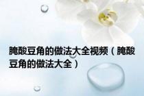 腌酸豆角的做法大全视频（腌酸豆角的做法大全）