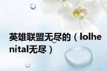 英雄联盟无尽的（lolhenital无尽）