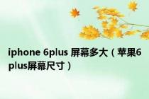 iphone 6plus 屏幕多大（苹果6plus屏幕尺寸）