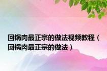 回锅肉最正宗的做法视频教程（回锅肉最正宗的做法）