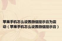 苹果手机怎么设置微信提示音为震动（苹果手机怎么设置微信提示音）