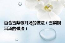 百合雪梨银耳汤的做法（雪梨银耳汤的做法）