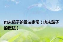 肉末茄子的做法家常（肉末茄子的做法）