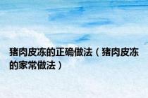 猪肉皮冻的正确做法（猪肉皮冻的家常做法）