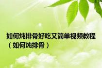 如何炖排骨好吃又简单视频教程（如何炖排骨）