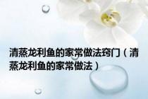清蒸龙利鱼的家常做法窍门（清蒸龙利鱼的家常做法）