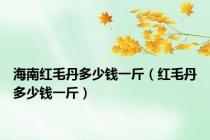 海南红毛丹多少钱一斤（红毛丹多少钱一斤）