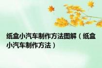 纸盒小汽车制作方法图解（纸盒小汽车制作方法）
