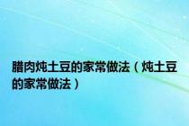腊肉炖土豆的家常做法（炖土豆的家常做法）