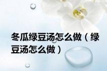 冬瓜绿豆汤怎么做（绿豆汤怎么做）