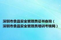 深圳市食品安全管理员证书查询（深圳市食品安全管理员培训考核网）