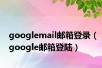 googlemail邮箱登录（google邮箱登陆）