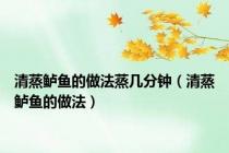 清蒸鲈鱼的做法蒸几分钟（清蒸鲈鱼的做法）