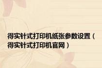 得实针式打印机纸张参数设置（得实针式打印机官网）