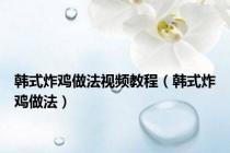 韩式炸鸡做法视频教程（韩式炸鸡做法）