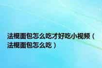 法棍面包怎么吃才好吃小视频（法棍面包怎么吃）